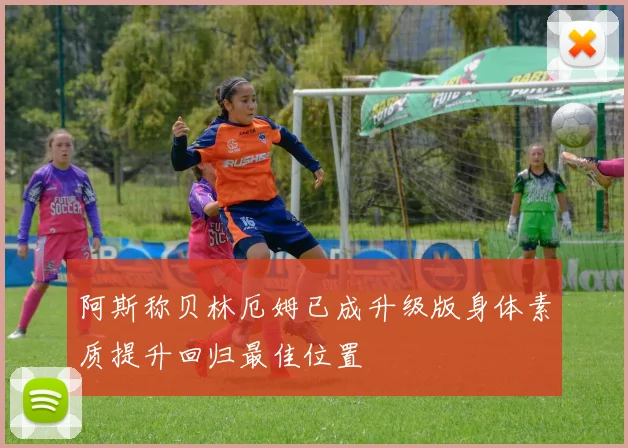 阿斯称贝林厄姆已成升级版身体素质提升回归最佳位置